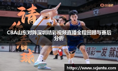 CBA山东对阵深圳精彩视频直播全程回顾与赛后分析